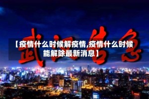 【疫情什么时候解疫情,疫情什么时候能解除最新消息】