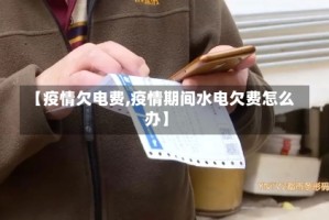 【疫情欠电费,疫情期间水电欠费怎么办】