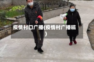 疫情村口广播(疫情村广播稿)