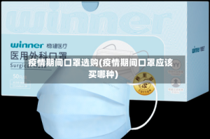 疫情期间口罩选购(疫情期间口罩应该买哪种)