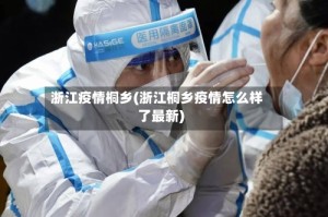 浙江疫情桐乡(浙江桐乡疫情怎么样了最新)