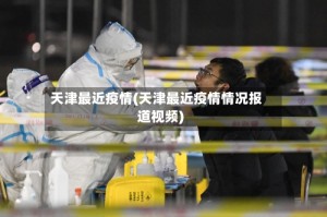 天津最近疫情(天津最近疫情情况报道视频)