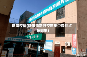 陆家疫情(陆家镇新冠疫苗集中接种点在哪里)
