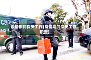 疫情期间保安工作(疫情期间保安工作职责)