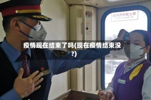 疫情现在结束了吗(现在疫情结束没?)