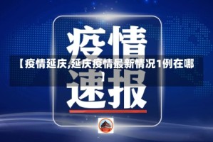 【疫情延庆,延庆疫情最新情况1例在哪】