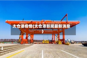 太仓港疫情(太仓港新闻最新消息)