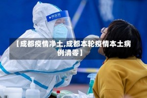 【成都疫情净土,成都本轮疫情本土病例清零】