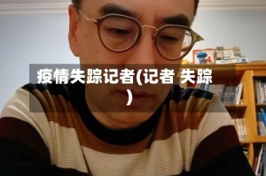 疫情失踪记者(记者 失踪)