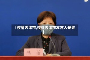 【疫情天津市,疫情天津市发言人是谁】