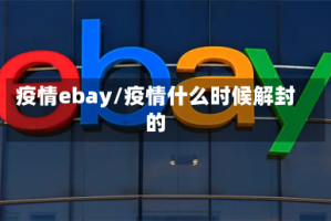 疫情ebay/疫情什么时候解封的
