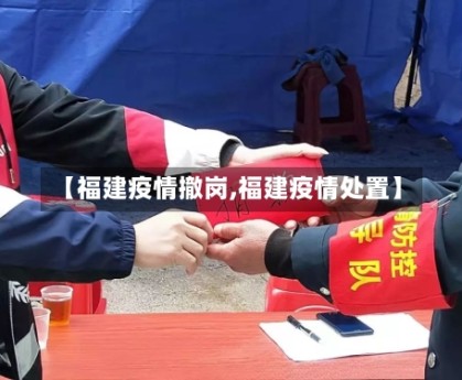 【福建疫情撤岗,福建疫情处置】