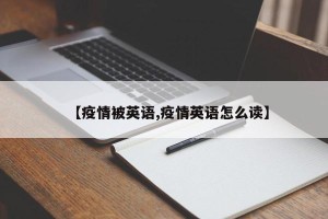 【疫情被英语,疫情英语怎么读】
