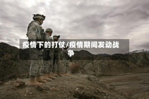 疫情下的打仗/疫情期间发动战争