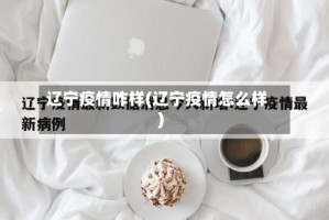 辽宁疫情咋样(辽宁疫情怎么样)