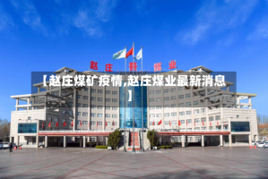 【赵庄煤矿疫情,赵庄煤业最新消息】