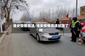 淮安疫情高速/淮安疫情高速封路了吗