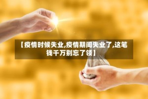 【疫情时候失业,疫情期间失业了,这笔钱千万别忘了领】