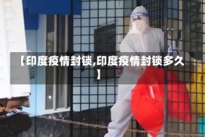 【印度疫情封锁,印度疫情封锁多久】