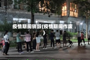 疫情期间销毁(疫情期间作废)