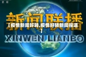 【疫情新闻好转,疫情好转新闻报道】