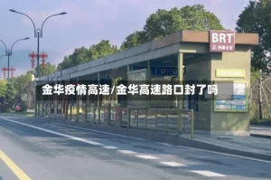 金华疫情高速/金华高速路口封了吗