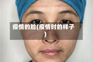 疫情的脸(疫情时的样子)