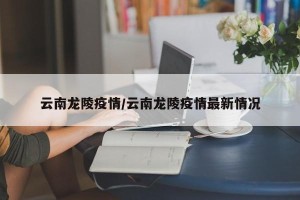 云南龙陵疫情/云南龙陵疫情最新情况