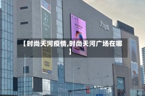 【时尚天河疫情,时尚天河广场在哪】