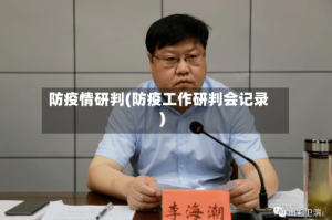 防疫情研判(防疫工作研判会记录)