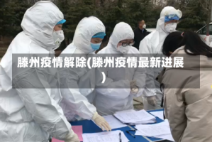 滕州疫情解除(滕州疫情最新进展)