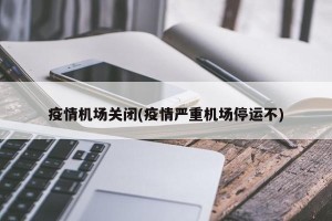 疫情机场关闭(疫情严重机场停运不)