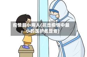 疫情最小病人(抗击疫情中最小的医护者是谁)