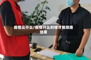 疫情云什么/疫情什么时候才能彻底结束