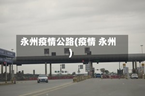 永州疫情公路(疫情 永州)