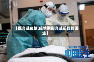 【医奔赴疫情,疫情期间奔赴前线的医生】