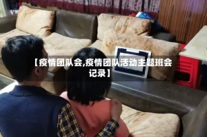 【疫情团队会,疫情团队活动主题班会记录】