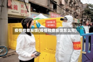 疫情检查反馈(疫情检查反馈怎么写)