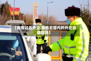 【疫情过后外企,疫情后国内的外企会撤回吗】