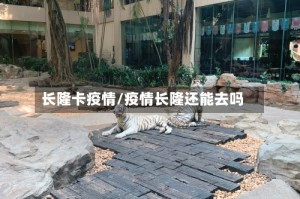 长隆卡疫情/疫情长隆还能去吗