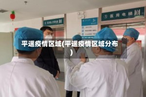 平遥疫情区域(平遥疫情区域分布)