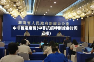 中非推进疫情(中非抗疫特别峰会时间安排)