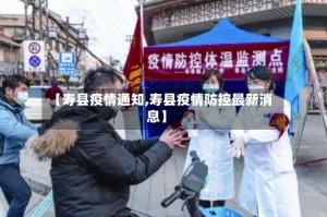 【寿县疫情通知,寿县疫情防控最新消息】