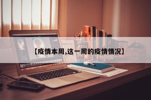 【疫情本周,这一周的疫情情况】