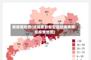 新疫情地图(试试更新新型冠状病毒肺炎疫情地图)