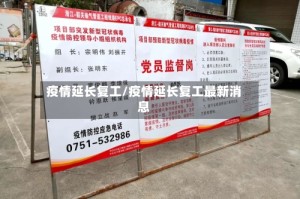 疫情延长复工/疫情延长复工最新消息