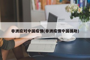 非洲应对中国疫情(非洲疫情中国援助)