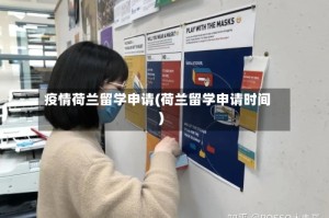 疫情荷兰留学申请(荷兰留学申请时间)