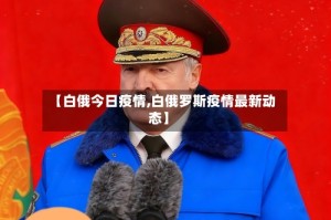 【白俄今日疫情,白俄罗斯疫情最新动态】