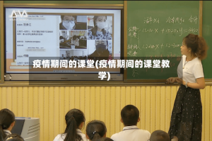 疫情期间的课堂(疫情期间的课堂教学)